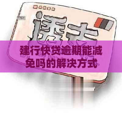 建行快贷逾期能减免吗的解决方式