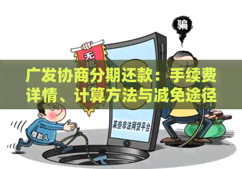 广发协商分期还款：手续费详情、计算方法与减免途径一站式解答