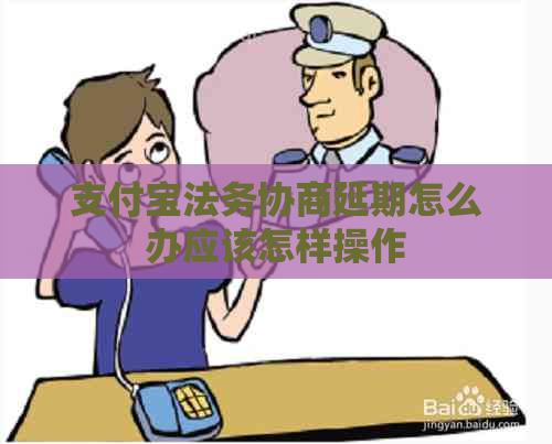 支付宝法务协商延期怎么办应该怎样操作