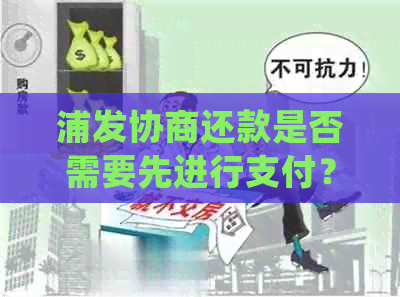 浦发协商还款是否需要先进行支付？了解详细操作步骤和注意事项