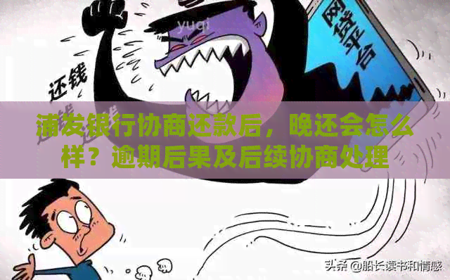 浦发银行协商还款后，晚还会怎么样？逾期后果及后续协商处理