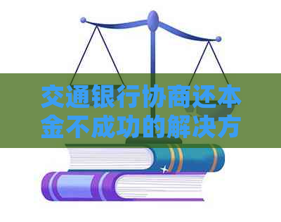 交通银行协商还本金不成功的解决方法和技巧