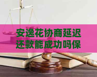 安逸花协商延迟还款能成功吗保障利益