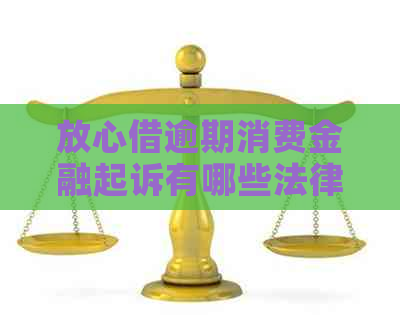 放心借逾期消费金融起诉有哪些法律后果