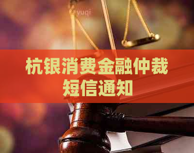 杭银消费金融仲裁短信通知