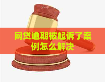 网贷逾期被起诉了案例怎么解决