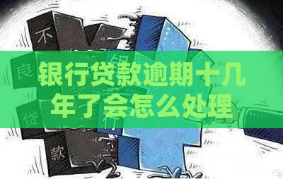 银行贷款逾期十几年了会怎么处理