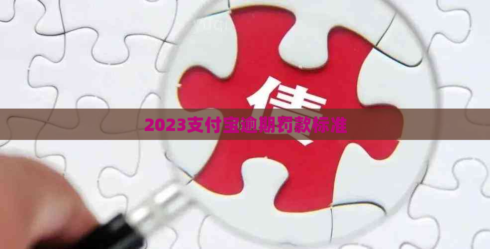 2023支付宝逾期罚款标准