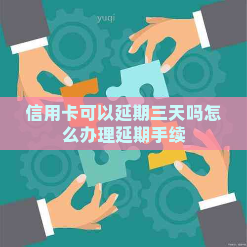 信用卡可以延期三天吗怎么办理延期手续