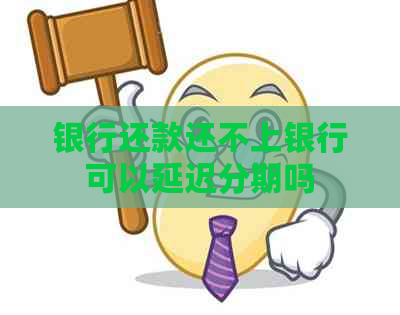 银行还款还不上银行可以延迟分期吗