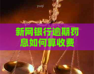 新网银行逾期罚息如何算收费