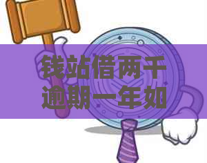 钱站借两千逾期一年如何解决还款问题