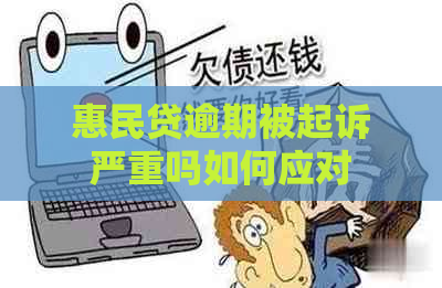 惠民贷逾期被起诉严重吗如何应对