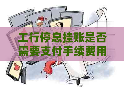 工行停息挂账是否需要支付手续费用