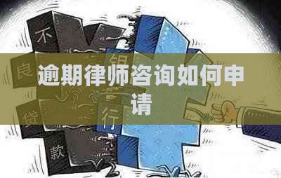 逾期律师咨询如何申请