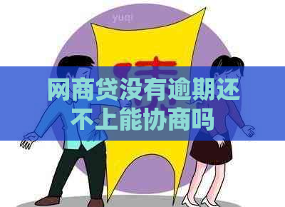 网商贷没有逾期还不上能协商吗