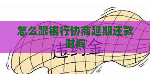 怎么跟银行协商延期还款时间