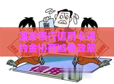 浦发银行信用卡违约金协商减免政策解读：逾期还款应对策略与实际案例分析