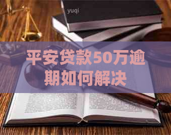 平安贷款50万逾期如何解决