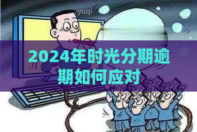 2024年时光分期逾期如何应对