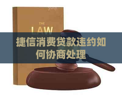 捷信消费贷款违约如何协商处理