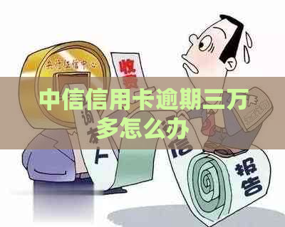 中信信用卡逾期三万多怎么办