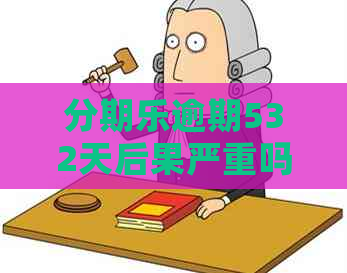 逾期532天后果严重吗