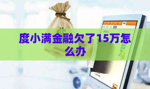 度小满金融欠了15万怎么办