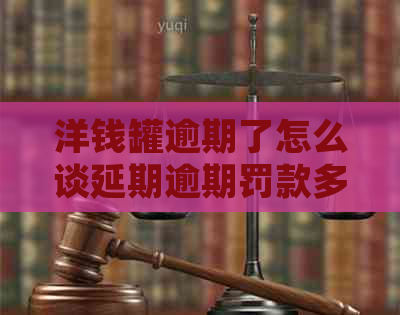 洋钱罐逾期了怎么谈延期逾期罚款多少