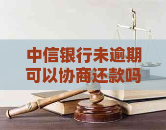 中信银行未逾期可以协商还款吗需要哪些条件