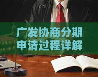 广发协商分期申请过程详解：难办原因、办理流程与所需材料一览