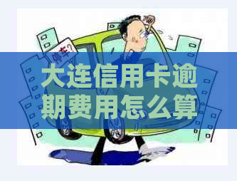 大连信用卡逾期费用怎么算