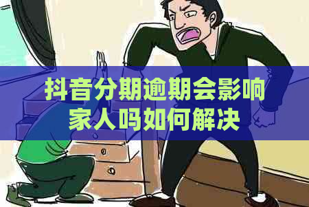 抖音分期逾期会影响家人吗如何解决