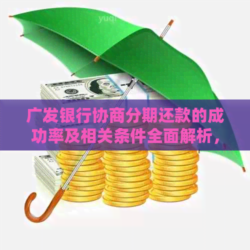 广发银行协商分期还款的成功率及相关条件全面解析，助您轻松应对债务问题