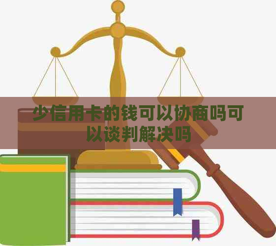 少信用卡的钱可以协商吗可以谈判解决吗