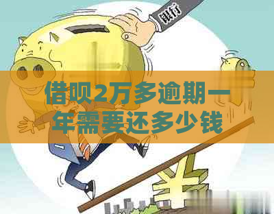 借呗2万多逾期一年需要还多少钱