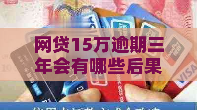 网贷15万逾期三年会有哪些后果