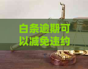 白条逾期可以减免违约金吗