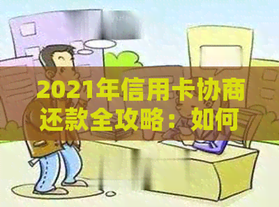 2021年信用卡协商还款全攻略：如何进行信用卡债务重组，降低利息和费用