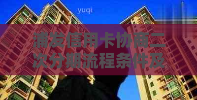 浦发信用卡协商二次分期流程条件及注意事项