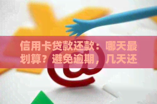 信用卡贷款还款：哪天最划算？避免逾期，几天还清最合适？