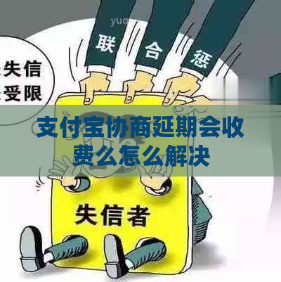 支付宝协商延期会收费么怎么解决