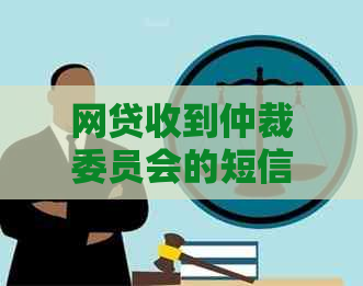 网贷收到仲裁委员会的短信怎么处理