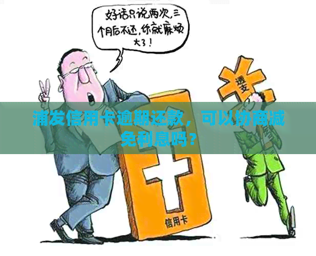 浦发信用卡逾期还款，可以协商减免利息吗？