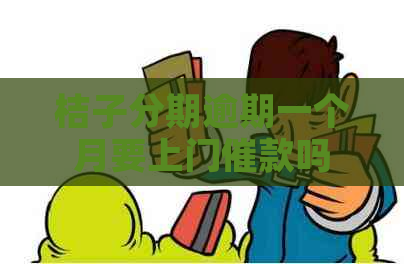 桔子分期逾期一个月要上门催款吗