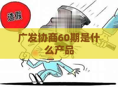 广发协商60期是什么产品