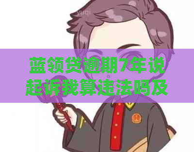 蓝领贷逾期7年说起诉我算违法吗及处理方式