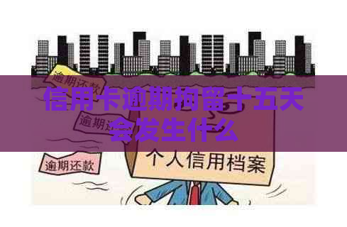 信用卡逾期拘留十五天会发生什么