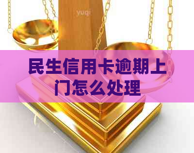 民生信用卡逾期上门怎么处理