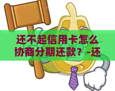 还不起信用卡怎么协商分期还款？-还不起信用卡怎么协商分期还款呢